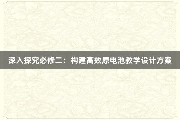 深入探究必修二：构建高效原电池教学设计方案