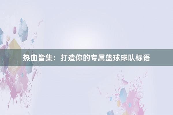 热血皆集：打造你的专属篮球球队标语